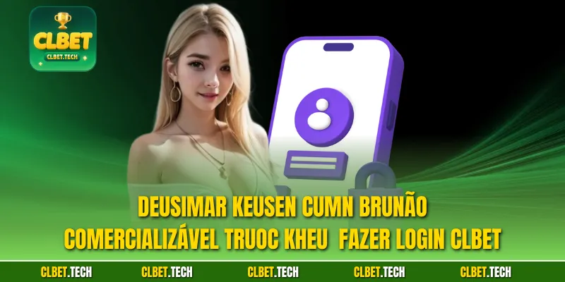 Deusimar keusen cumn brunão comercializável trUoc kheu  Fazer login CLBET 