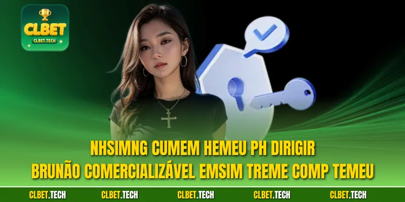 Nhsimng cumem hemeu ph dirigir brunão comercializável emsim treme comp temeu