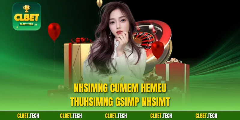 Nhsimng cumem hemeu thUhsimng gsimp nhsimt