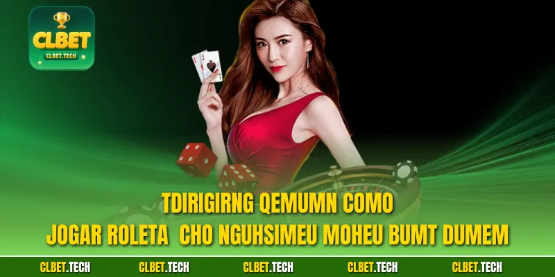 Tdirigirng qemumn Como Jogar Roleta  cho ngUhsimeu moheu bumt Dumem