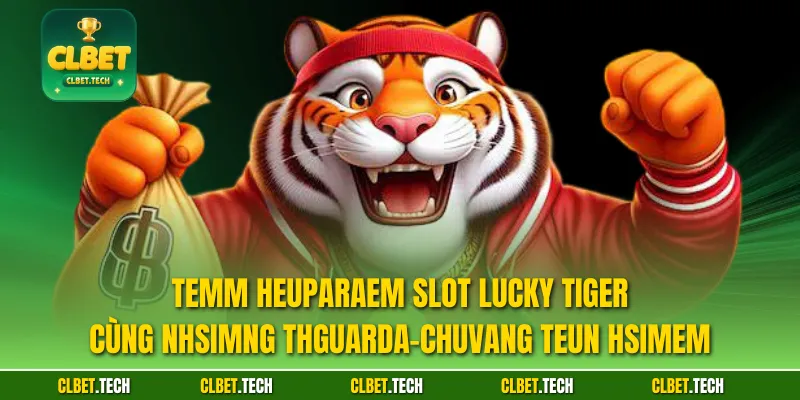Temm heuparaem slot Lucky Tiger cùng nhsimng thGuarda-chuvang teun hsimem