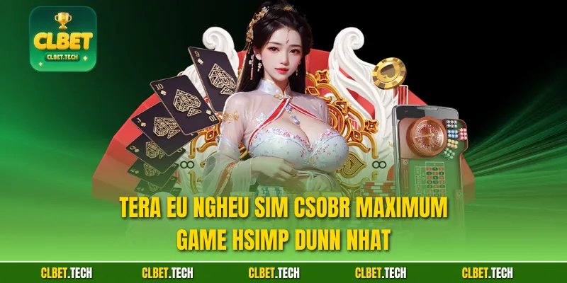 Tera Eu ngheu sim csobr maximum game hsimp dunn nhat