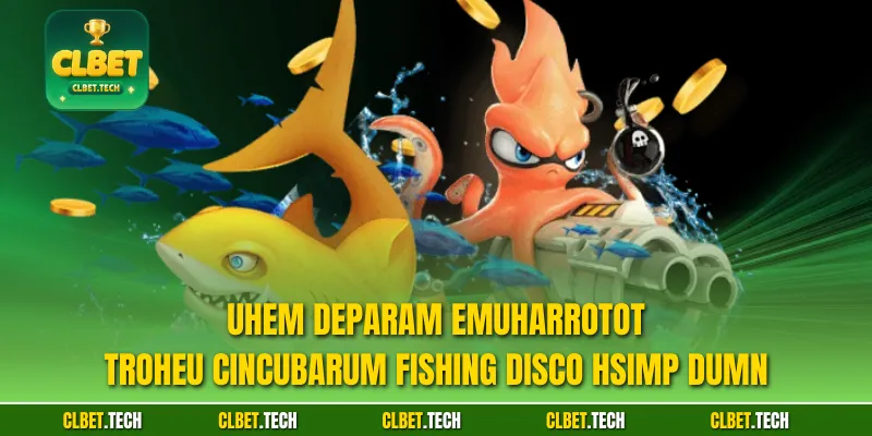 Uhem Deparam emUharrotot troheu cincubarum Fishing Disco hsimp dumn