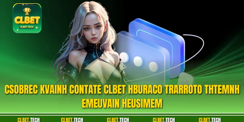 Csobrec kvainh Contate CLBET hburaco trarroto thtemnh emeuvain heusimem
