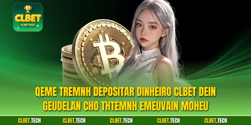 Qeme tremnh depositar dinheiro CLBET DEin geudelan cho thtemnh emeuvain moheu