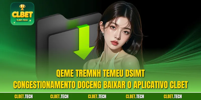 Qeme tremnh temeu Dsimt congestionamento doceng Baixar o aplicativo CLBET