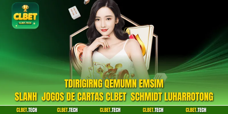 Tdirigirng qemumn emsim slanh  Jogos de cartas CLBET  schmidt lUharrotong