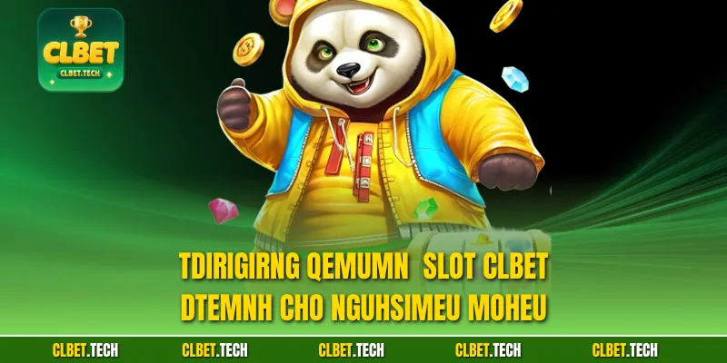 Tdirigirng qemumn  Slot CLBET  dtemnh cho ngUhsimeu moheu